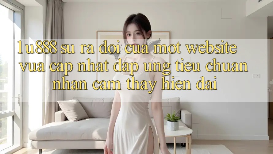 1. U888 - Sự Ra Đời Của Một “Website Vừa cập nhật” Đáp Ứng Tiêu Chuẩn Nhận cảm thấy Hiện Đại 1. U888 - Sự Ra Đời Của Một “Website Vừa cập nhật” Đáp Ứng Tiêu Chuẩn Nhận cảm thấy Hiện Đại