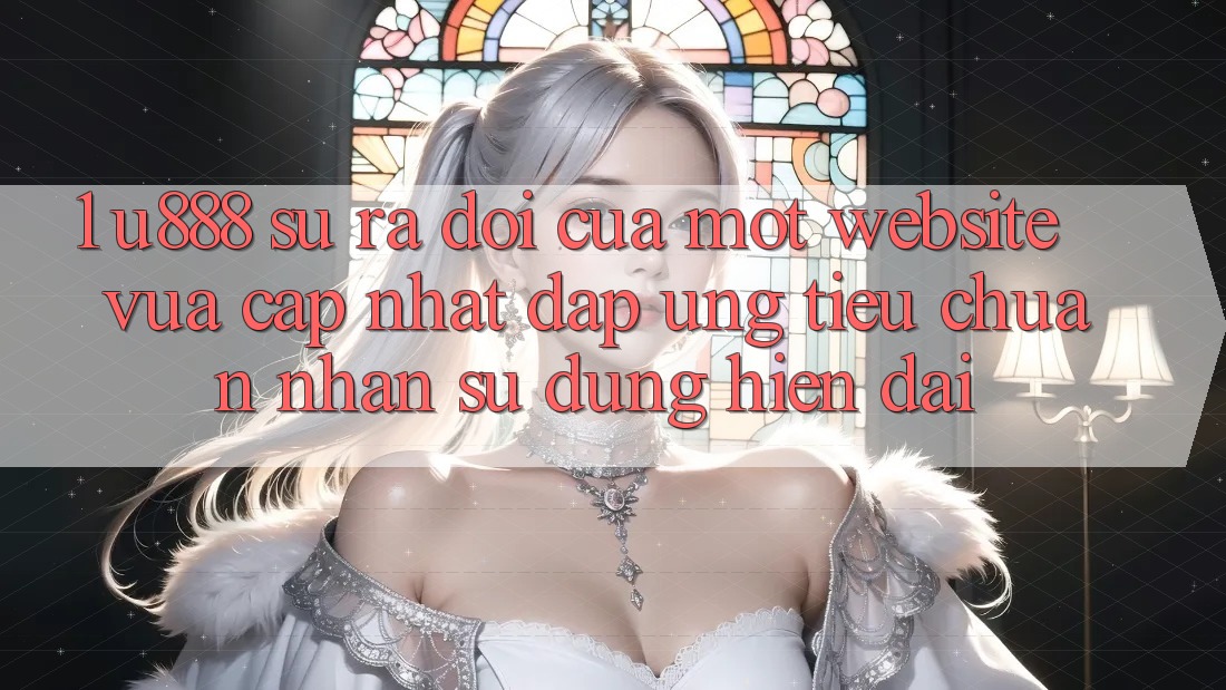 1. U888 - Sự Ra Đời Của Một “Website Vừa cập nhật” Đáp Ứng Tiêu Chuẩn Nhận sử dụng Hiện Đại 1. U888 - Sự Ra Đời Của Một “Website Vừa cập nhật” Đáp Ứng Tiêu Chuẩn Nhận sử dụng Hiện Đại
