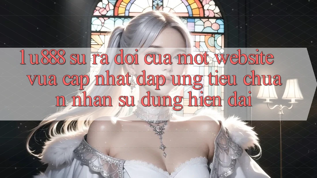 1. U888 - Sự Ra Đời Của Một “Website Vừa cập nhật” Đáp Ứng Tiêu Chuẩn Nhận sử dụng Hiện Đại 1. U888 - Sự Ra Đời Của Một “Website Vừa cập nhật” Đáp Ứng Tiêu Chuẩn Nhận sử dụng Hiện Đại
