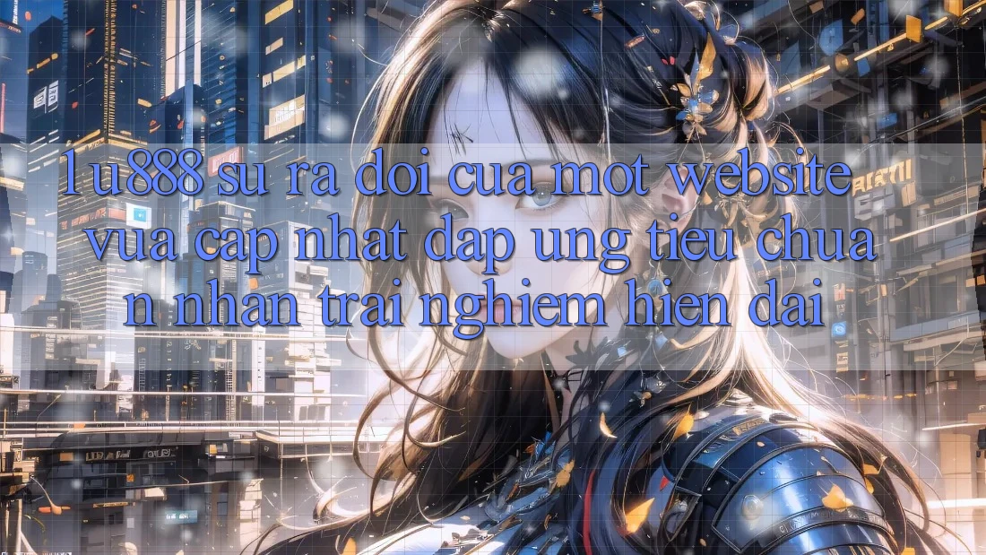 1. U888 - Sự Ra Đời Của Một “Website Vừa cập nhật” Đáp Ứng Tiêu Chuẩn Nhận trải nghiệm Hiện Đại 1. U888 - Sự Ra Đời Của Một “Website Vừa cập nhật” Đáp Ứng Tiêu Chuẩn Nhận trải nghiệm Hiện Đại