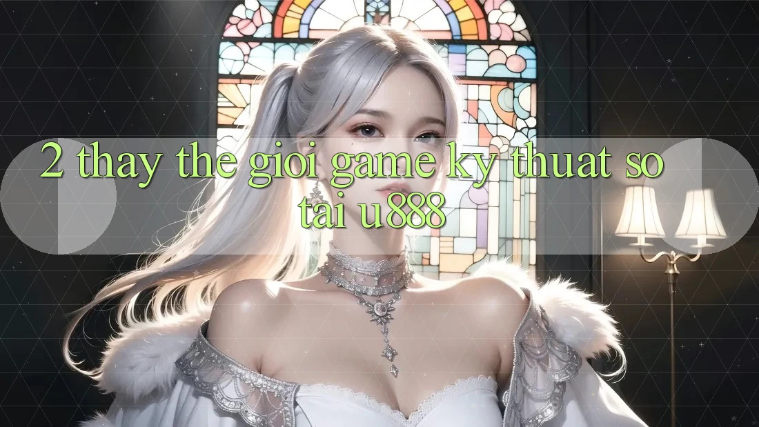 2. Thấy Thế Giới “Game Kỹ Thuật Số” Tại U888