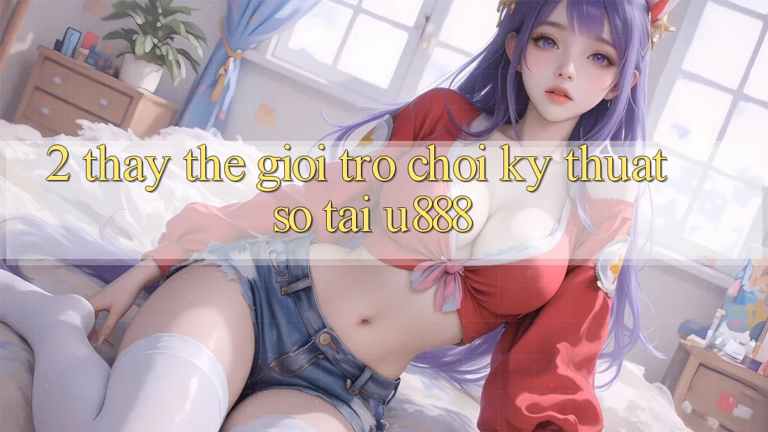 2. Thấy Thế Giới “Trò chơi Kỹ Thuật Số” Tại U888 2. Thấy Thế Giới “Trò chơi Kỹ Thuật Số” Tại U888
