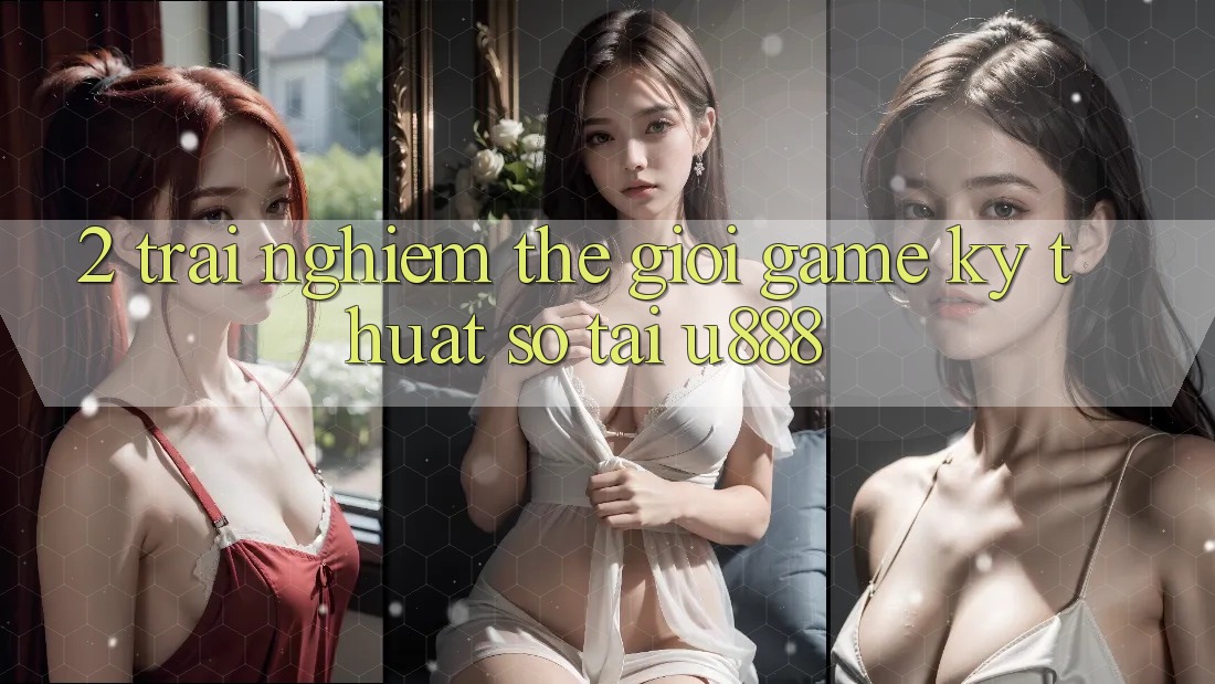 2. Trải nghiệm Thế Giới “Game Kỹ Thuật Số” Tại U888