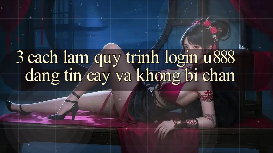 3. Cách làm Quy Trình “Login U888” Đáng tin cậy Và Không Bị Chặn 3. Cách làm Quy Trình “Login U888” Đáng tin cậy Và Không Bị Chặn