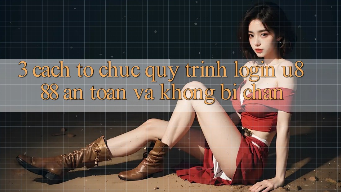 3. Cách tổ chức Quy Trình “Login U888” An Toàn Và Không Bị Chặn 3. Cách tổ chức Quy Trình “Login U888” An Toàn Và Không Bị Chặn