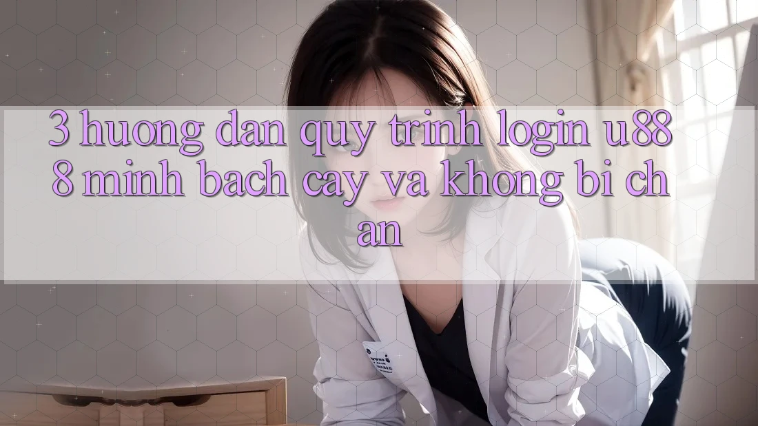 3. Hướng Dẫn Quy Trình “Login U888” Minh bạch cậy Và Không Bị Chặn 3. Hướng Dẫn Quy Trình “Login U888” Minh bạch cậy Và Không Bị Chặn
