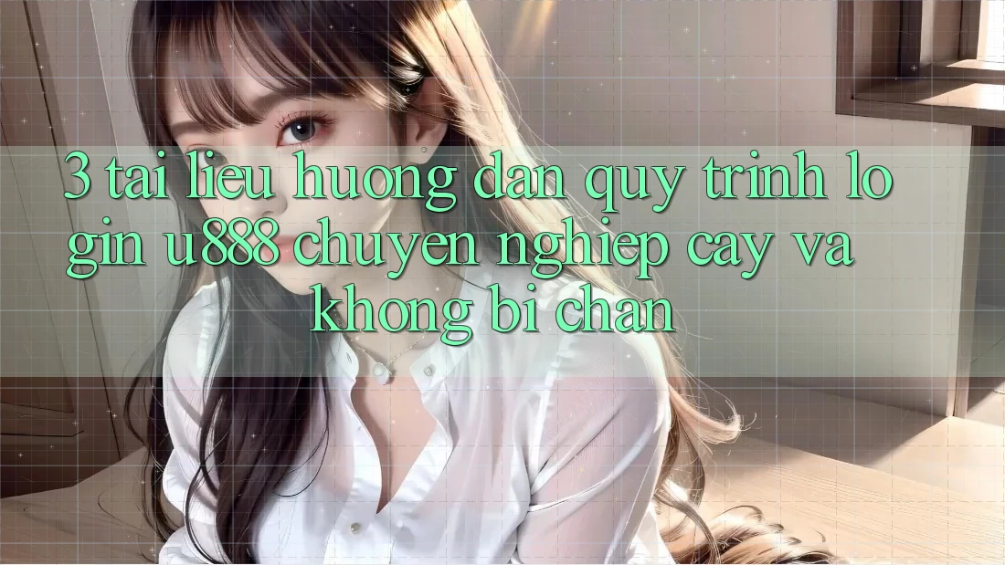 3. Tài liệu hướng dẫn Quy Trình “Login U888” Chuyên nghiệp cậy Và Không Bị Chặn 3. Tài liệu hướng dẫn Quy Trình “Login U888” Chuyên nghiệp cậy Và Không Bị Chặn