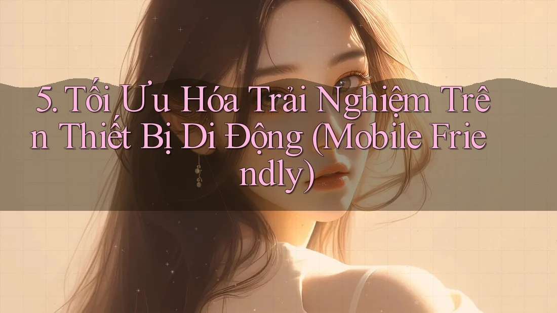 5. Tối Ưu Hóa Trải Nghiệm Trên Thiết Bị Di Động (Mobile Friendly)