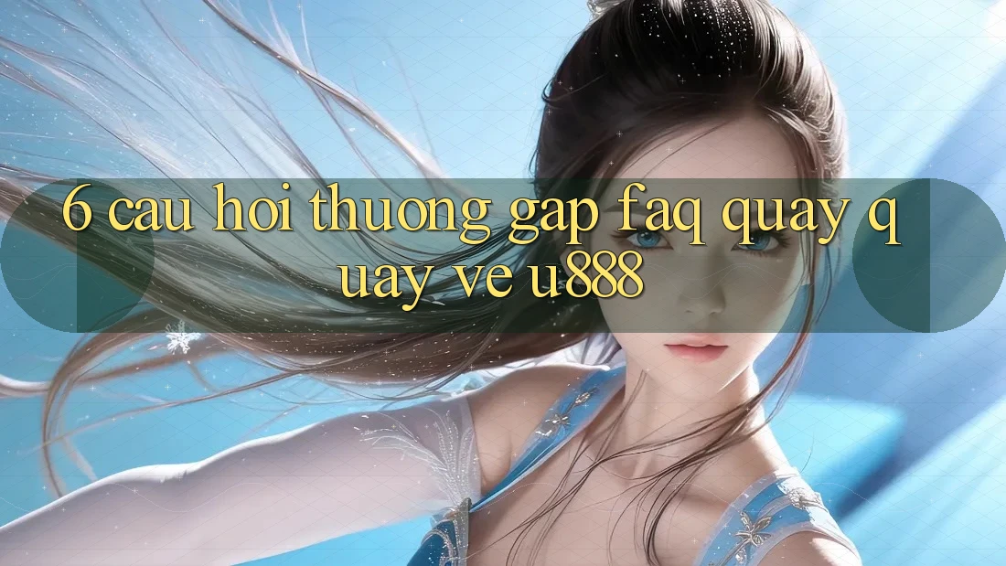 6. Câu Hỏi Thường Gặp (FAQ) Quay quay về U888