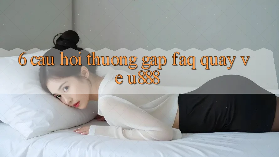 6. Câu Hỏi Thường Gặp (FAQ) Quay về U888 6. Câu Hỏi Thường Gặp (FAQ) Quay về U888