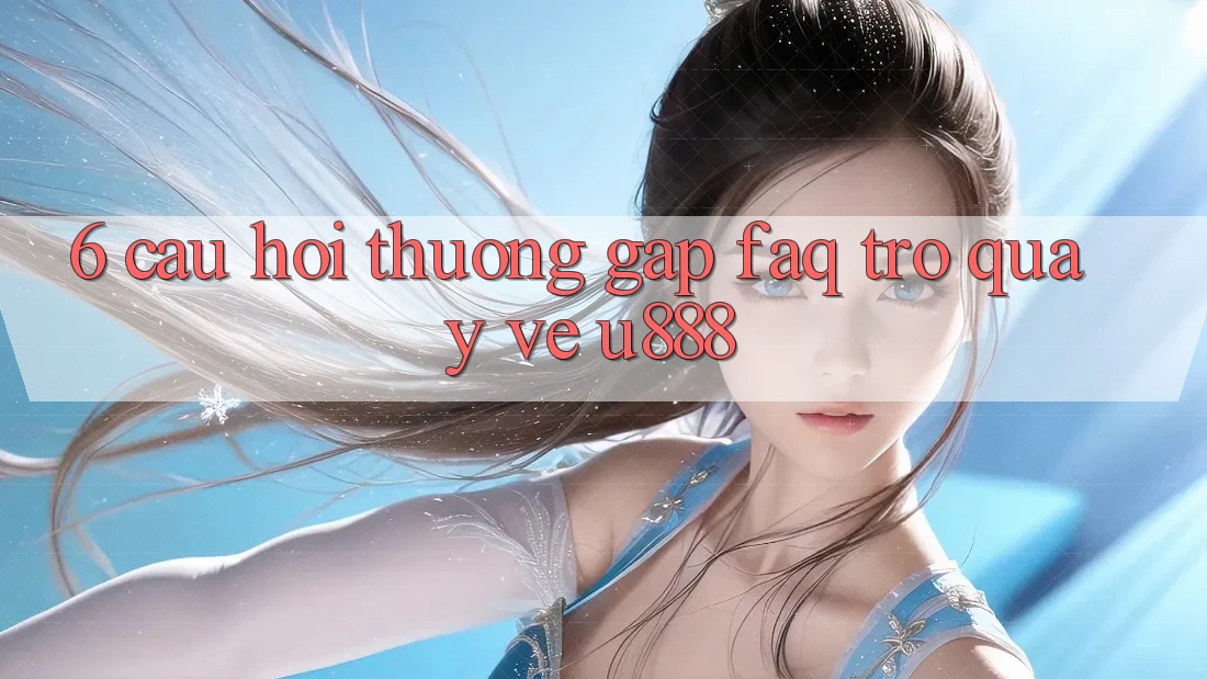 6. Câu Hỏi Thường Gặp (FAQ) Trở quay về U888