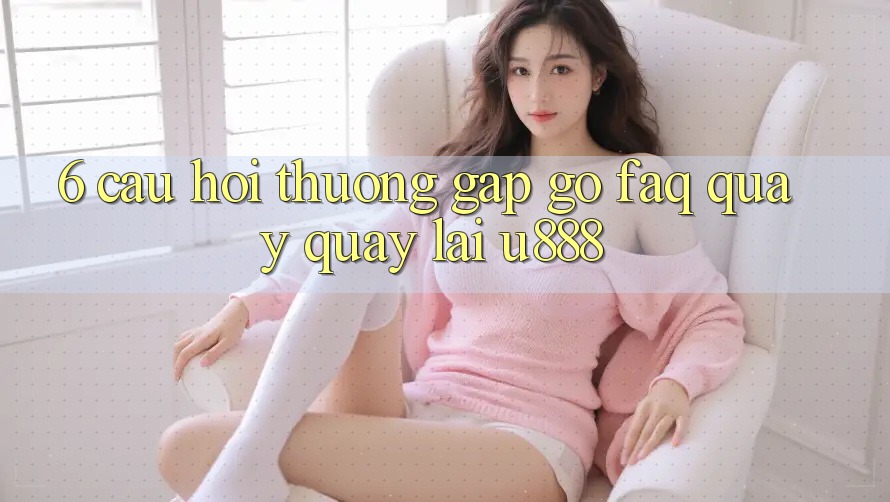 6. Câu Hỏi Thường Gặp gỡ (FAQ) Quay quay lại U888
