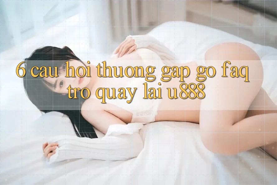 6. Câu Hỏi Thường Gặp gỡ (FAQ) Trở quay lại U888