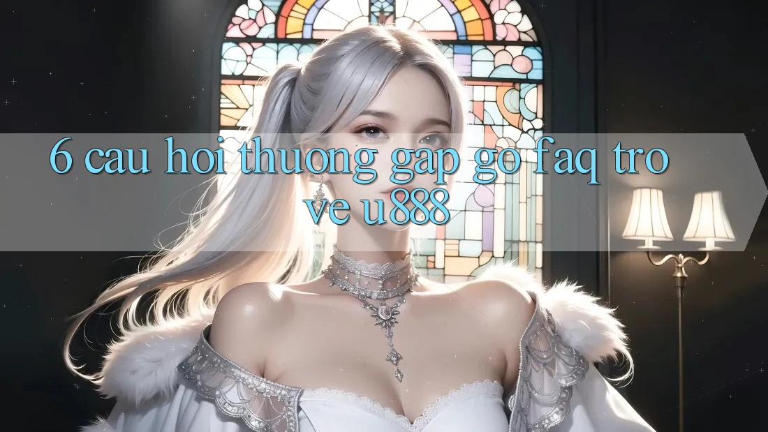 6. Câu Hỏi Thường Gặp gỡ (FAQ) Trở về U888