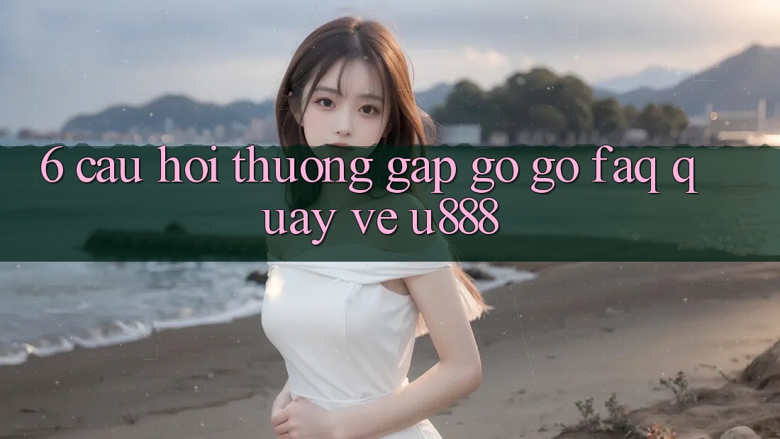 6. Câu Hỏi Thường Gặp gỡ gỡ (FAQ) Quay về U888