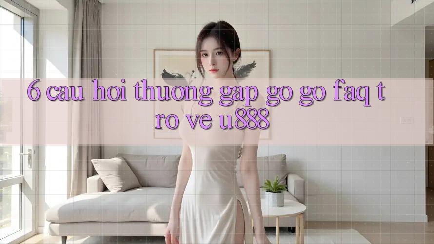 6. Câu Hỏi Thường Gặp gỡ gỡ (FAQ) Trở về U888 6. Câu Hỏi Thường Gặp gỡ gỡ (FAQ) Trở về U888