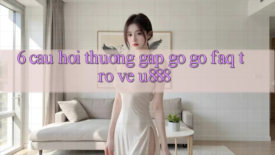 6. Câu Hỏi Thường Gặp gỡ gỡ (FAQ) Trở về U888