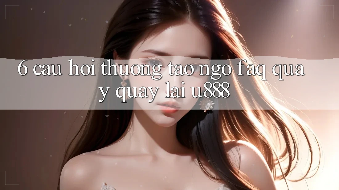 6. Câu Hỏi Thường Tao ngộ (FAQ) Quay quay lại U888