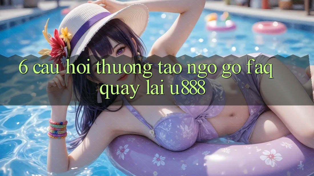 6. Câu Hỏi Thường Tao ngộ gỡ (FAQ) Quay lại U888 6. Câu Hỏi Thường Tao ngộ gỡ (FAQ) Quay lại U888