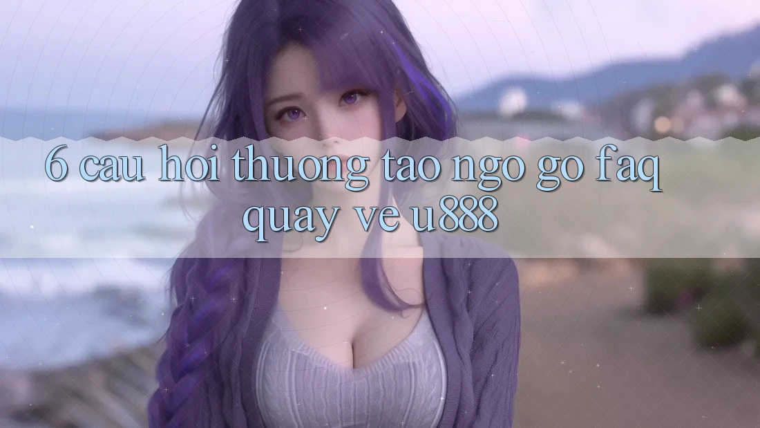 6. Câu Hỏi Thường Tao ngộ gỡ (FAQ) Quay về U888 6. Câu Hỏi Thường Tao ngộ gỡ (FAQ) Quay về U888