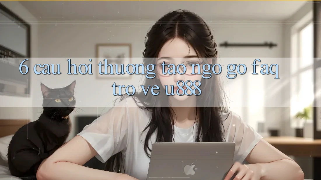 6. Câu Hỏi Thường Tao ngộ gỡ (FAQ) Trở về U888 6. Câu Hỏi Thường Tao ngộ gỡ (FAQ) Trở về U888