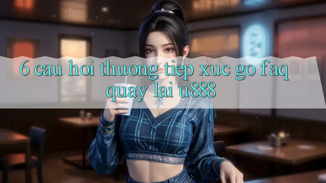 6. Câu Hỏi Thường Tiếp xúc gỡ (FAQ) Quay lại U888