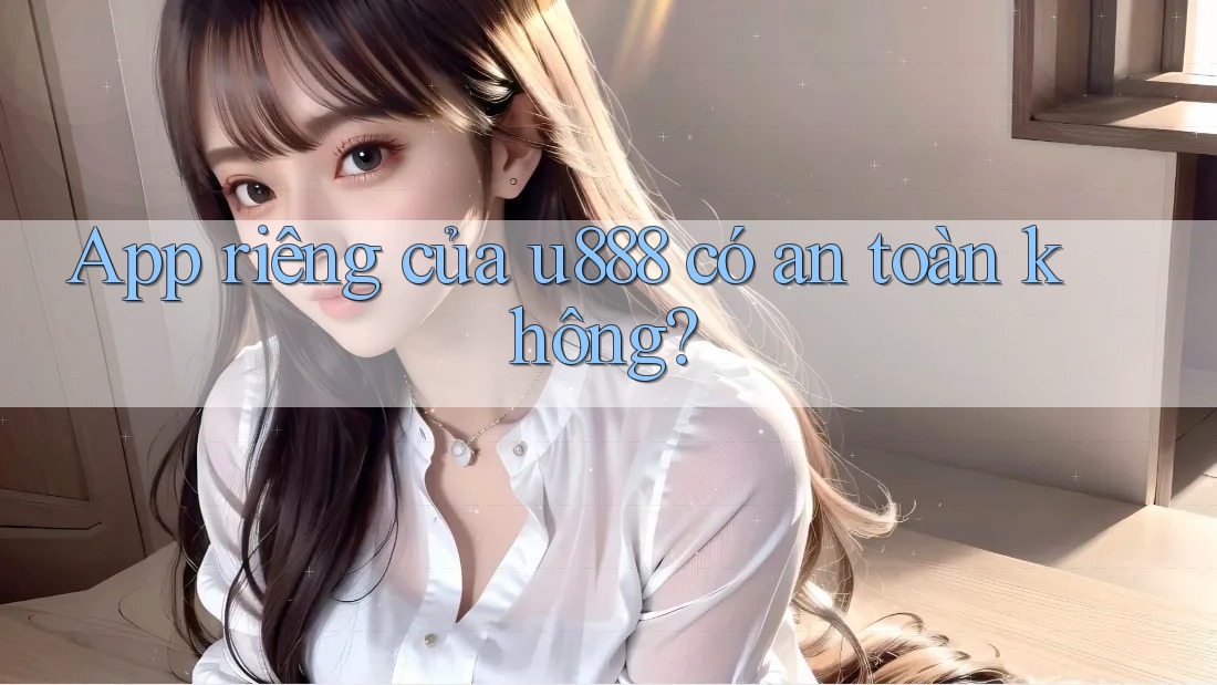 App riêng của u888 có an toàn không? App riêng của u888 có an toàn không?