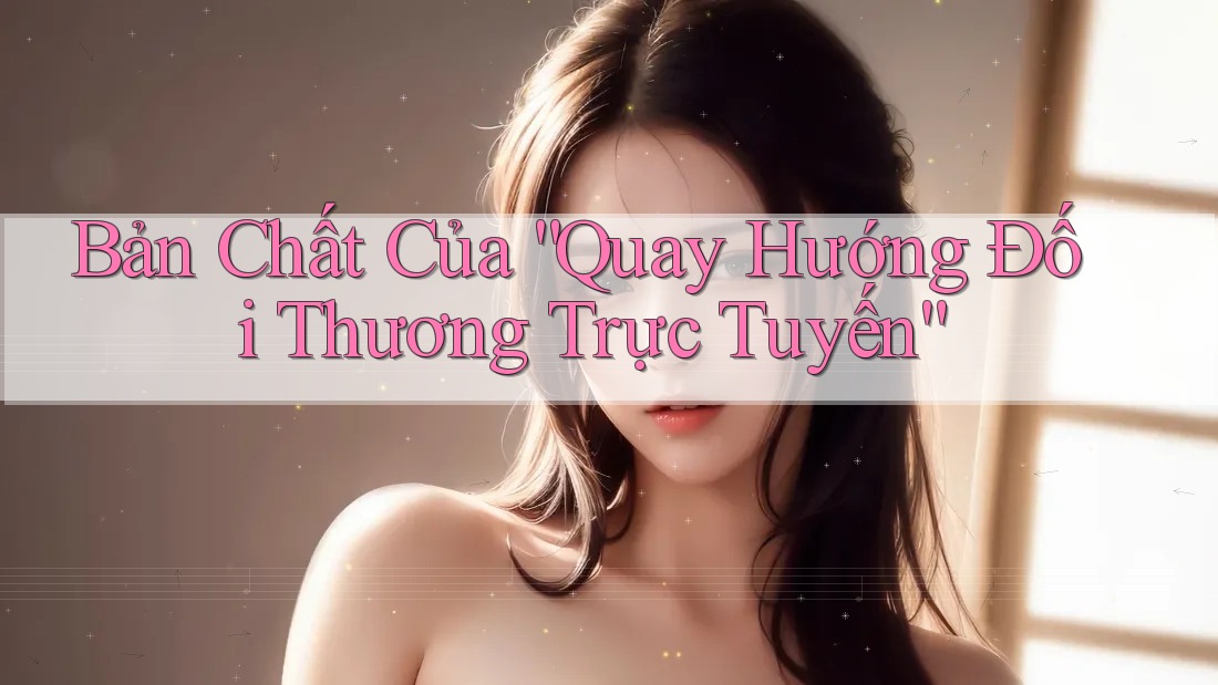 Bản Chất Của “Quay Hướng Đối Thương Trực Tuyến”