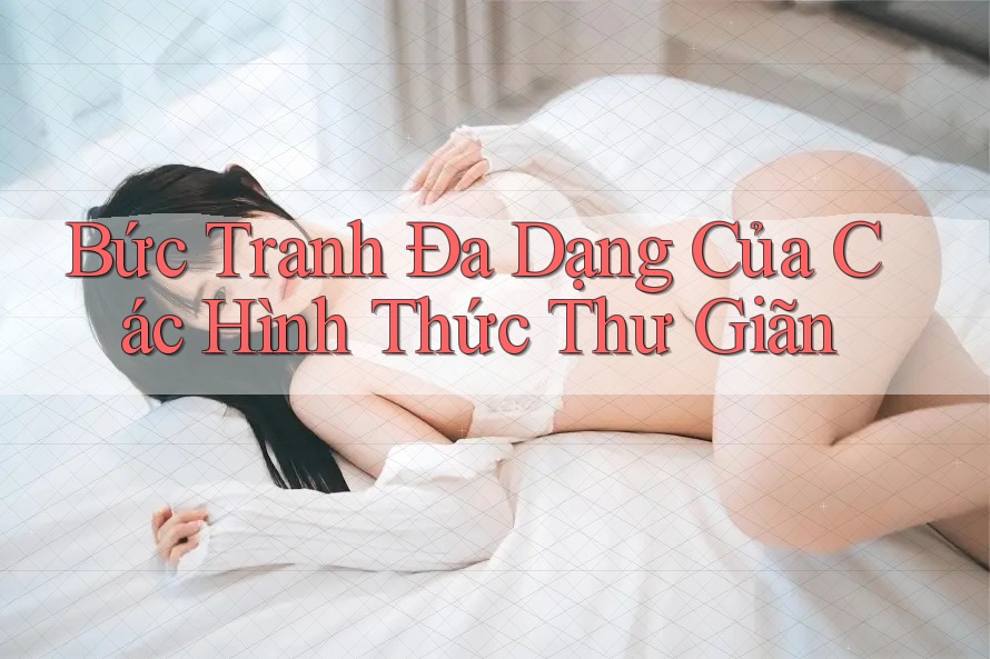 Bức Tranh Đa Dạng Của Các Hình Thức Thư Giãn Bức Tranh Đa Dạng Của Các Hình Thức Thư Giãn