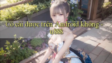 Có cài được trên Android không   u888