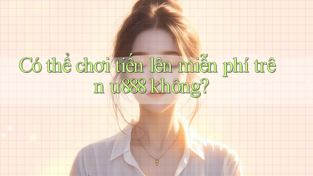 Có thể chơi tiến lên miễn phí trên u888 không? Có thể chơi tiến lên miễn phí trên u888 không?