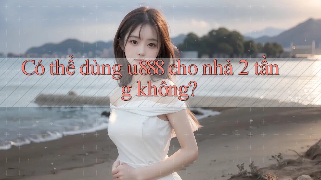 Có thể dùng u888 cho nhà 2 tầng không?