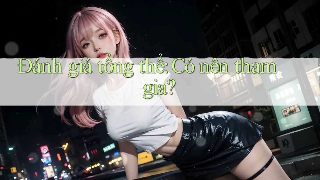 Đánh giá tổng thể - có nên tham gia?