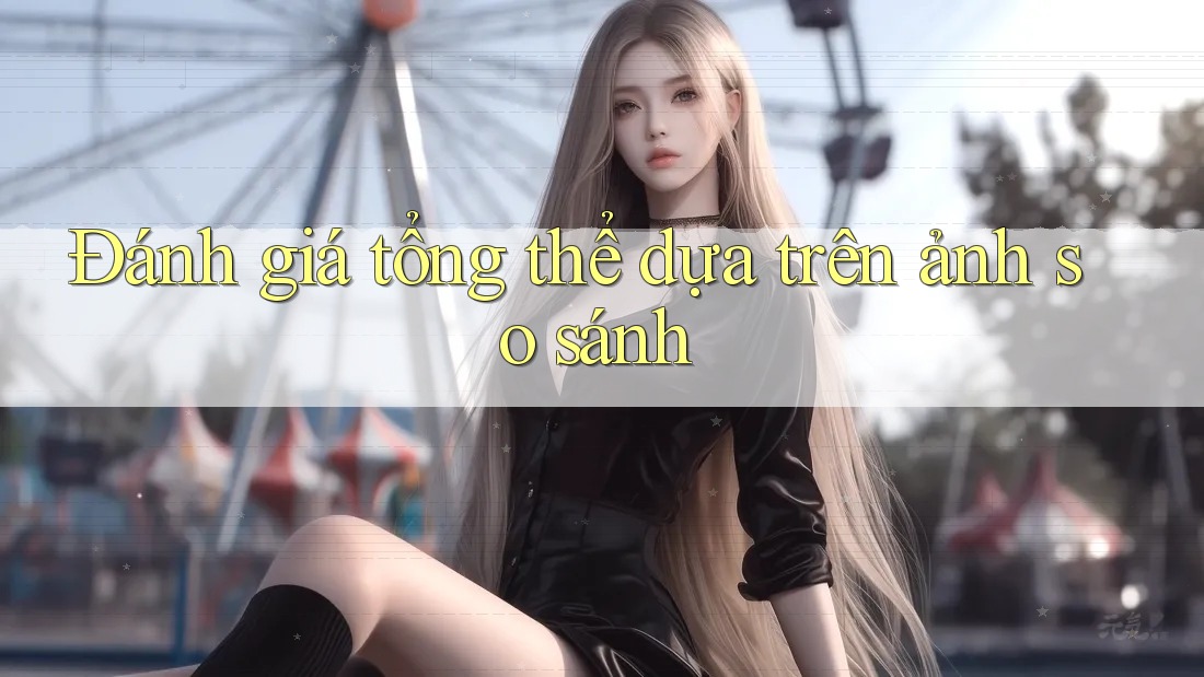 Đánh giá tổng thể dựa trên ảnh so sánh Đánh giá tổng thể dựa trên ảnh so sánh