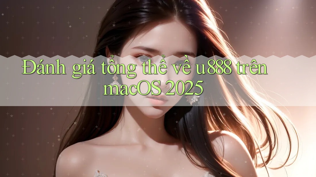 Đánh giá tổng thể về u888 trên macOS 2025 Đánh giá tổng thể về u888 trên macOS 2025