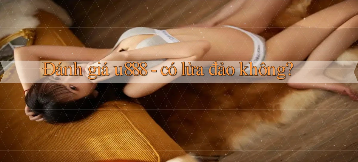 Đánh giá u888   có lừa đảo không