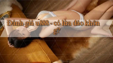 Đánh giá u888   có lừa đảo không