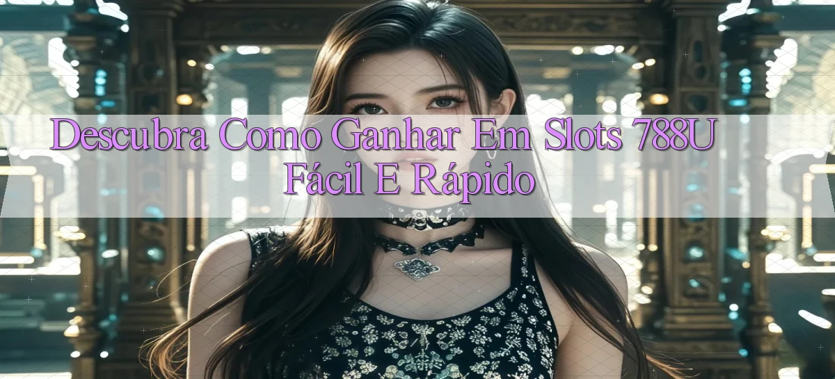 Descubra como Ganhar em Slots 788u Fácil e Rápido