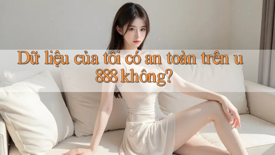 Dữ liệu của tôi có an toàn trên u888 không? Dữ liệu của tôi có an toàn trên u888 không?