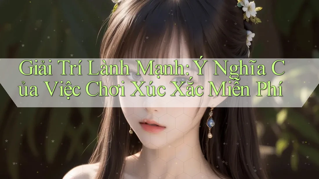 Giải Trí Lành Mạnh: Ý Nghĩa Của Việc Chơi Xúc Xắc Miễn Phí Giải Trí Lành Mạnh: Ý Nghĩa Của Việc Chơi Xúc Xắc Miễn Phí