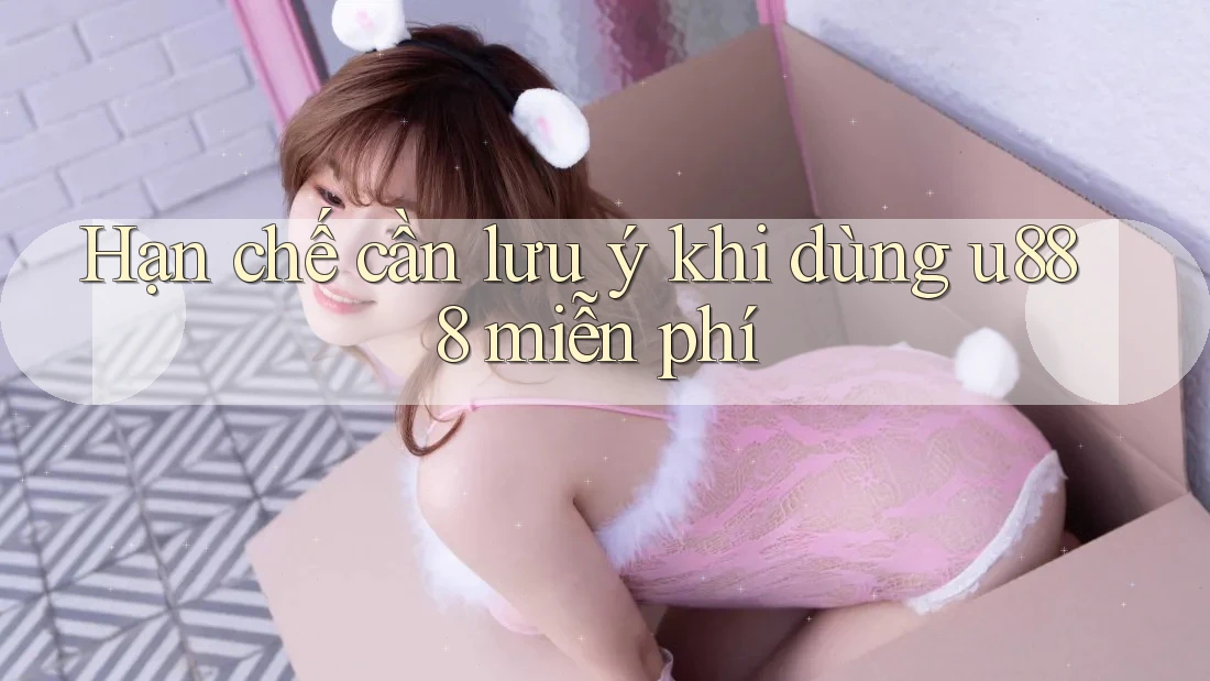 Hạn chế cần lưu ý khi dùng u888 miễn phí Hạn chế cần lưu ý khi dùng u888 miễn phí
