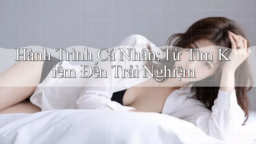 Hành Trình Cá Nhân: Từ Tìm Kiếm Đến Trải Nghiệm