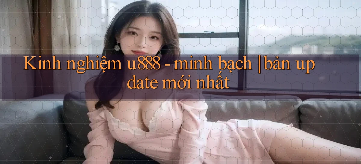 Kinh nghiệm u888   minh bạch bản update mới nhất