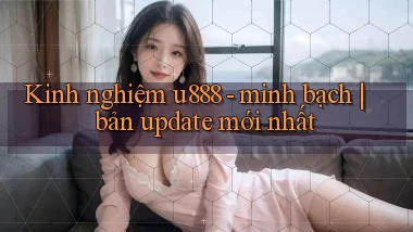 Kinh nghiệm u888   minh bạch bản update mới nhất