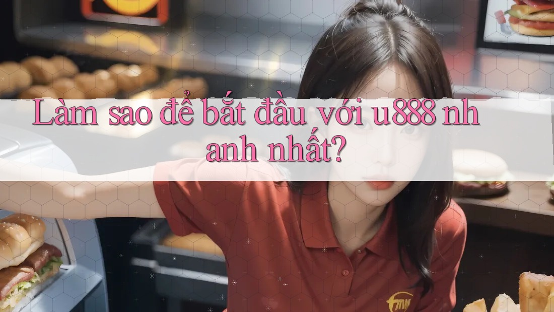 Làm sao để bắt đầu với u888 nhanh nhất? Làm sao để bắt đầu với u888 nhanh nhất?