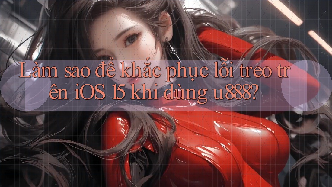 Làm sao để khắc phục lỗi treo trên iOS 15 khi dùng u888? Làm sao để khắc phục lỗi treo trên iOS 15 khi dùng u888?