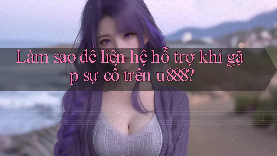 Làm sao để liên hệ hỗ trợ khi gặp sự cố trên u888? Làm sao để liên hệ hỗ trợ khi gặp sự cố trên u888?
