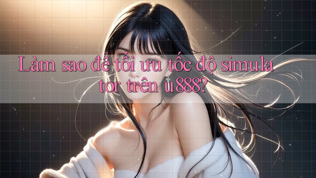 Làm sao để tối ưu tốc độ simulator trên u888? Làm sao để tối ưu tốc độ simulator trên u888?