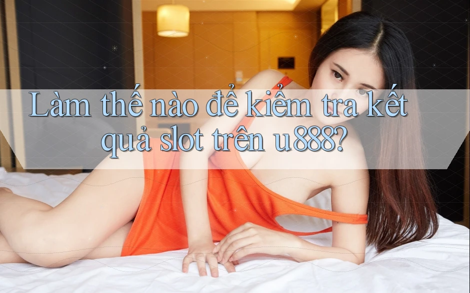 Làm thế nào để kiểm tra kết quả slot trên u888? Làm thế nào để kiểm tra kết quả slot trên u888?