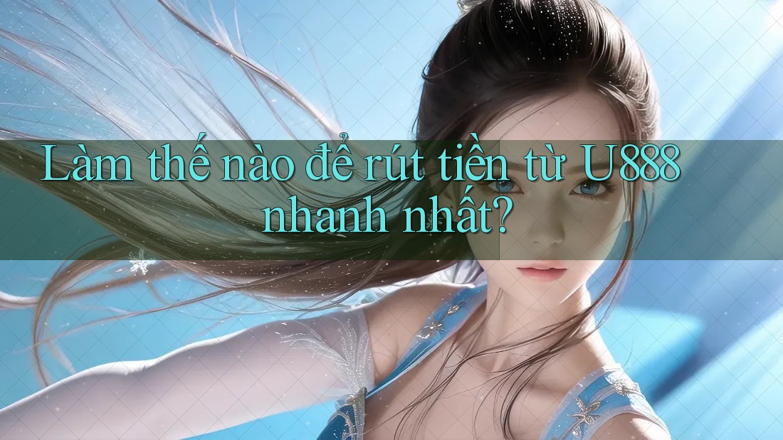 Làm thế nào để rút tiền từ U888 nhanh nhất? Làm thế nào để rút tiền từ U888 nhanh nhất?